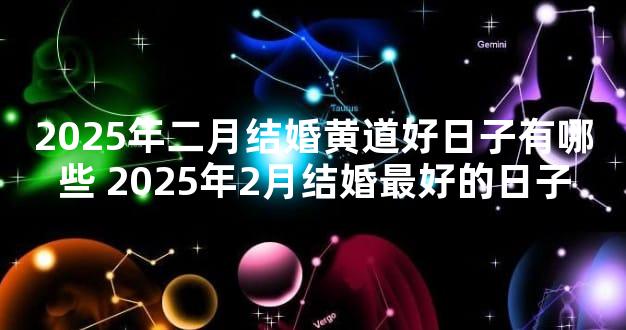 2025年二月结婚黄道好日子有哪些 2025年2月结婚最好的日子